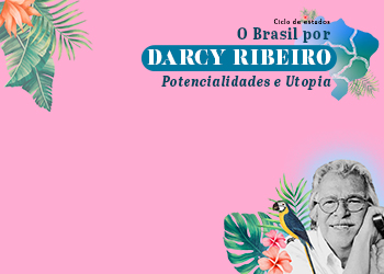 Ciclo de Estudos O Brasil por Darcy Ribeiro. Potencialidades e Utopia